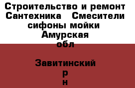 Строительство и ремонт Сантехника - Смесители,сифоны,мойки. Амурская обл.,Завитинский р-н